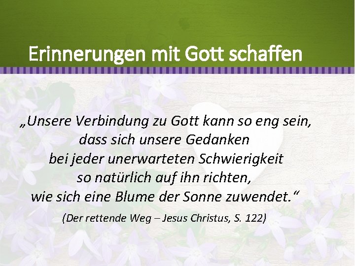 Erinnerungen mit Gott schaffen „Unsere Verbindung zu Gott kann so eng sein, dass sich