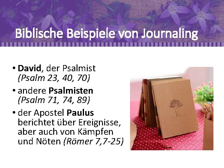 Biblische Beispiele von Journaling • David, der Psalmist (Psalm 23, 40, 70) • andere