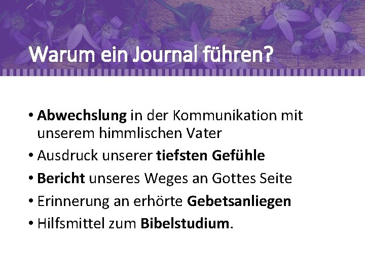 Warum ein Journal führen? • Abwechslung in der Kommunikation mit unserem himmlischen Vater •