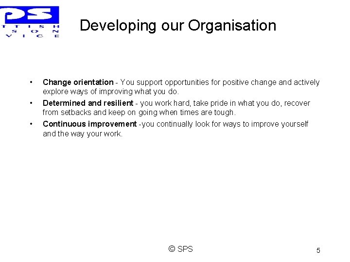 Developing our Organisation • Change orientation - You support opportunities for positive change and