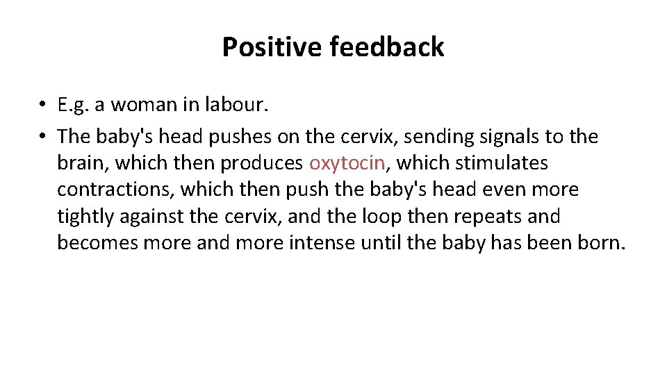 Positive feedback • E. g. a woman in labour. • The baby's head pushes