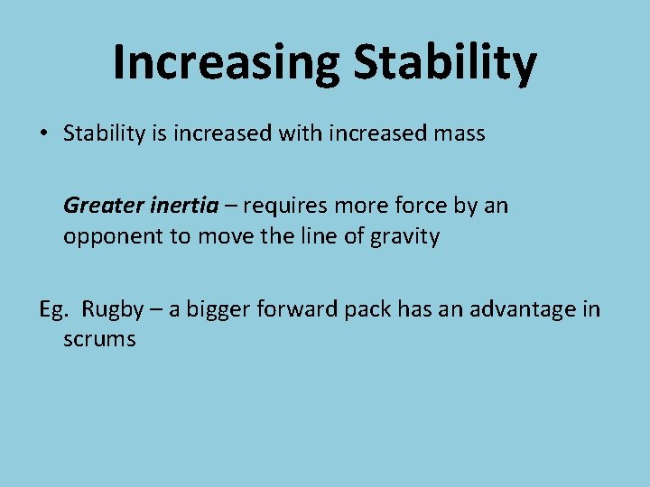 Increasing Stability • Stability is increased with increased mass Greater inertia – requires more