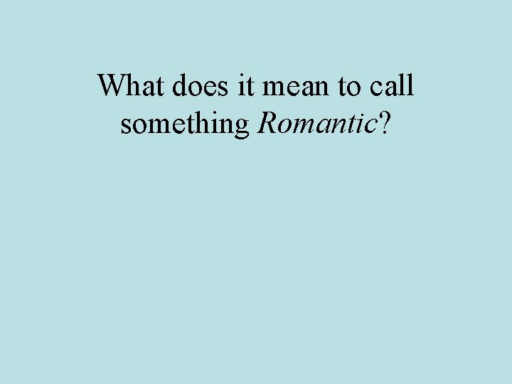 What does it mean to call something Romantic? 