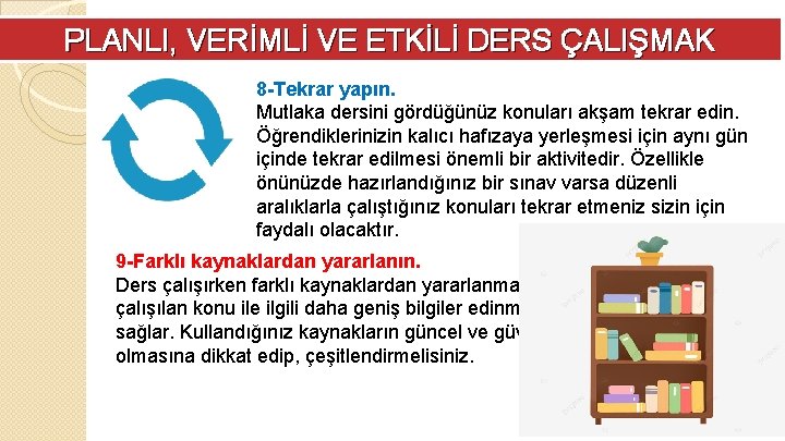 PLANLI, VERİMLİ VE ETKİLİ DERS ÇALIŞMAK 8 -Tekrar yapın. Mutlaka dersini gördüğünüz konuları akşam