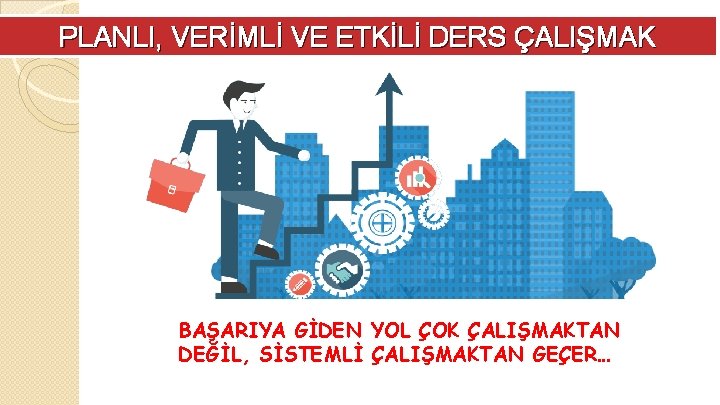 PLANLI, VERİMLİ VE ETKİLİ DERS ÇALIŞMAK BAŞARIYA GİDEN YOL ÇOK ÇALIŞMAKTAN DEĞİL, SİSTEMLİ ÇALIŞMAKTAN