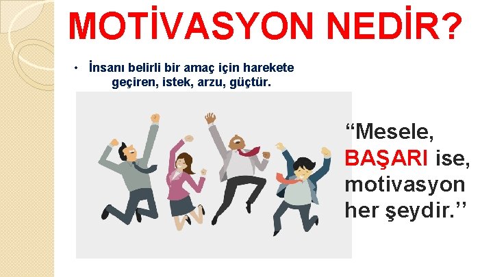 MOTİVASYON NEDİR? • İnsanı belirli bir amaç için harekete geçiren, istek, arzu, güçtür. “Mesele,