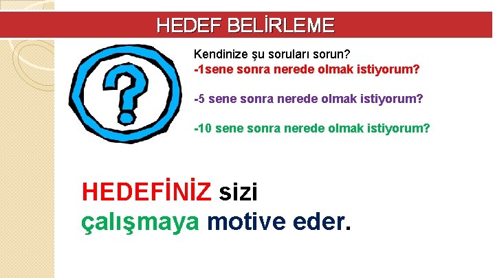 HEDEF BELİRLEME Kendinize şu soruları sorun? -1 sene sonra nerede olmak istiyorum? -5 sene