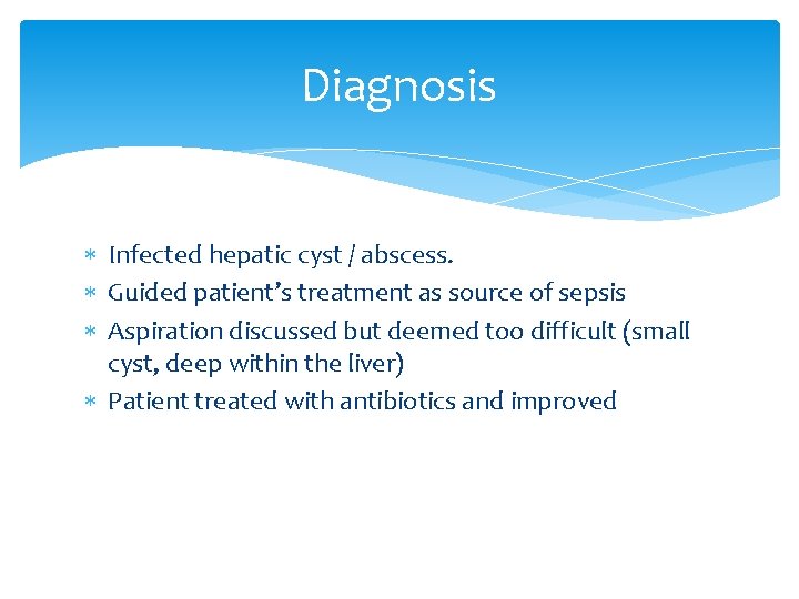 Diagnosis Infected hepatic cyst / abscess. Guided patient’s treatment as source of sepsis Aspiration