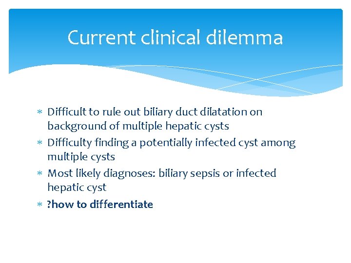 Current clinical dilemma Difficult to rule out biliary duct dilatation on background of multiple