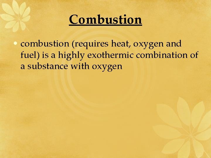 Combustion • combustion (requires heat, oxygen and fuel) is a highly exothermic combination of