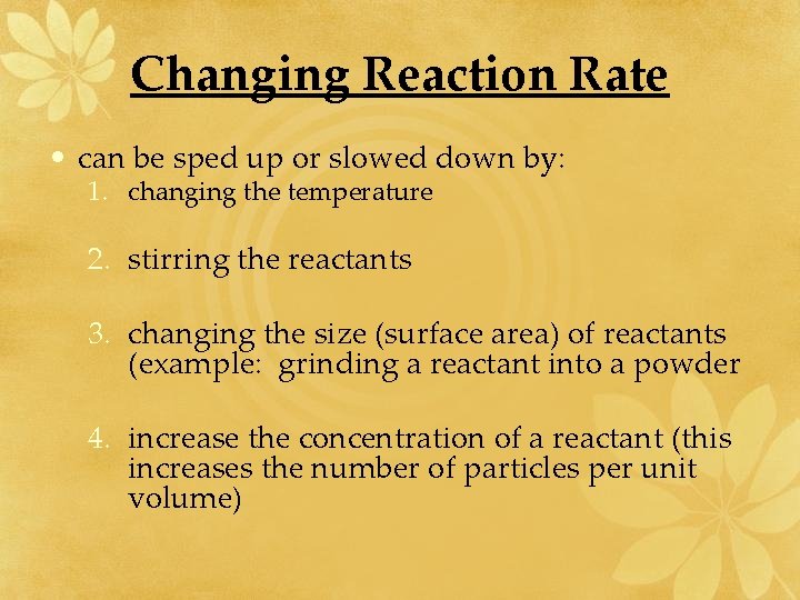 Changing Reaction Rate • can be sped up or slowed down by: 1. changing