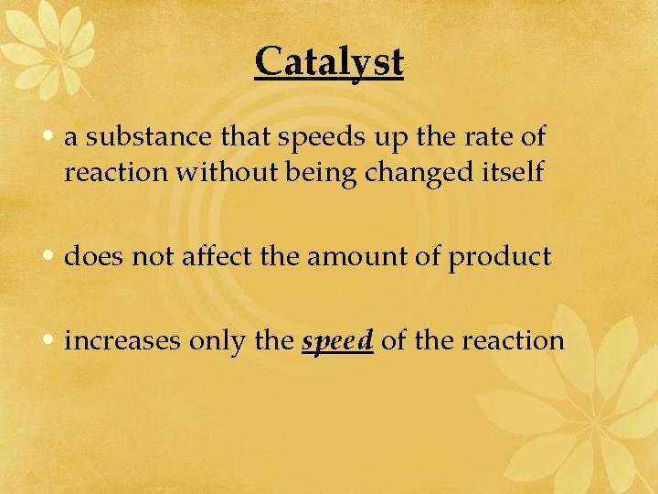 Catalyst • a substance that speeds up the rate of reaction without being changed