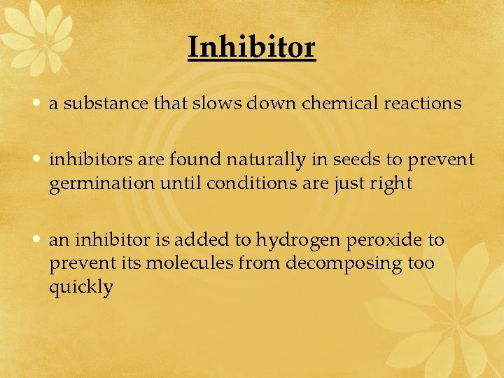 Inhibitor • a substance that slows down chemical reactions • inhibitors are found naturally