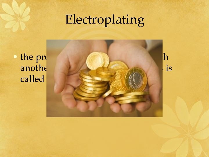 Electroplating • the process of covering a metal with another metal by using electrolysis