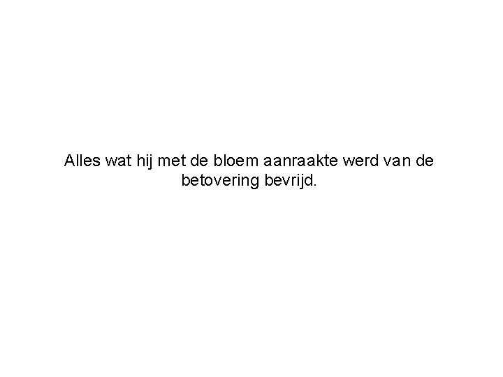 Alles wat hij met de bloem aanraakte werd van de betovering bevrijd. 