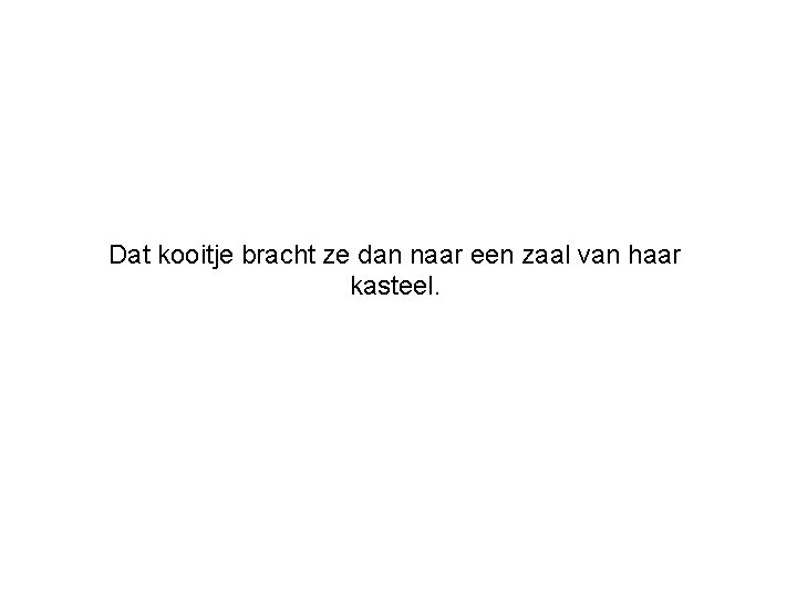Dat kooitje bracht ze dan naar een zaal van haar kasteel. 