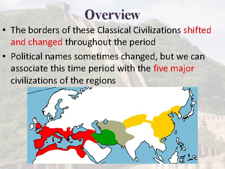 Overview • The borders of these Classical Civilizations shifted and changed throughout the period