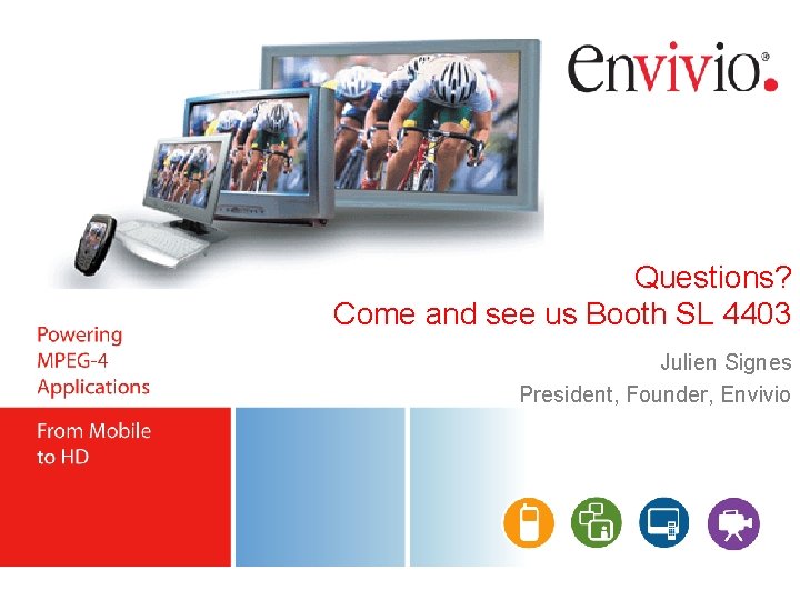 Questions? Come and see us Booth SL 4403 Julien Signes President, Founder, Envivio 