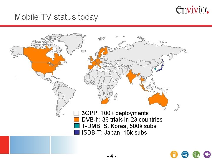 Mobile TV status today 3 GPP: 100+ deployments DVB-h: 36 trials in 23 countries