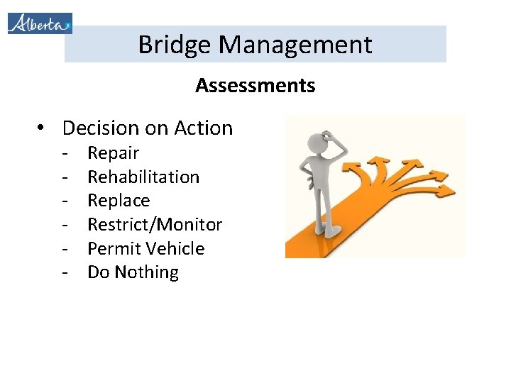 Bridge Management Assessments • Decision on Action - Repair Rehabilitation Replace Restrict/Monitor Permit Vehicle