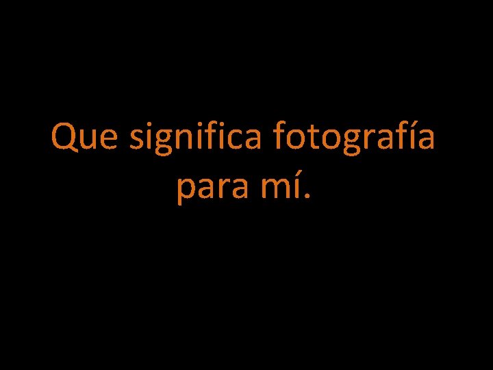 Que significa fotografía para mí. 