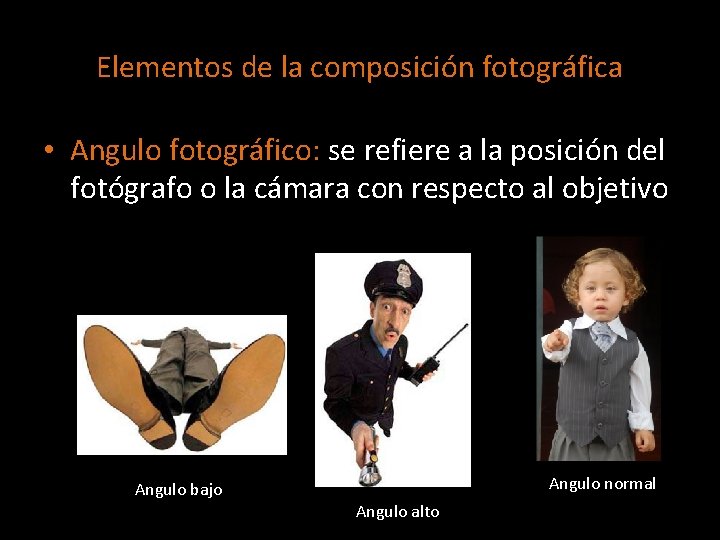 Elementos de la composición fotográfica • Angulo fotográfico: se refiere a la posición del