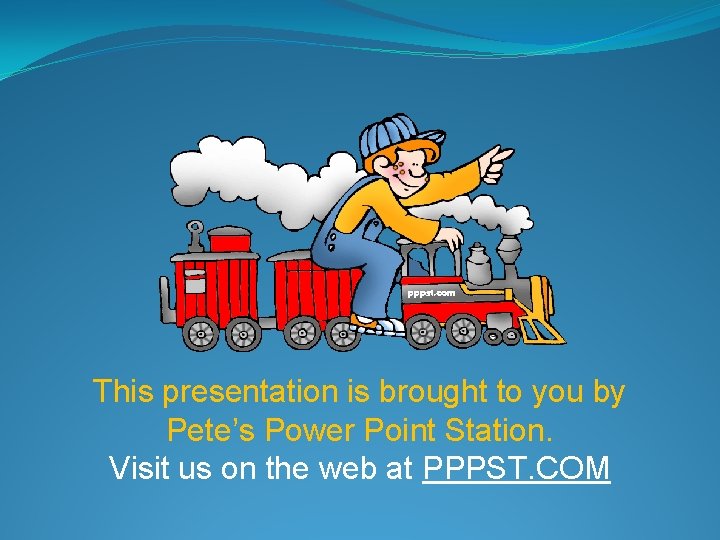 This presentation is brought to you by Pete’s Power Point Station. Visit us on