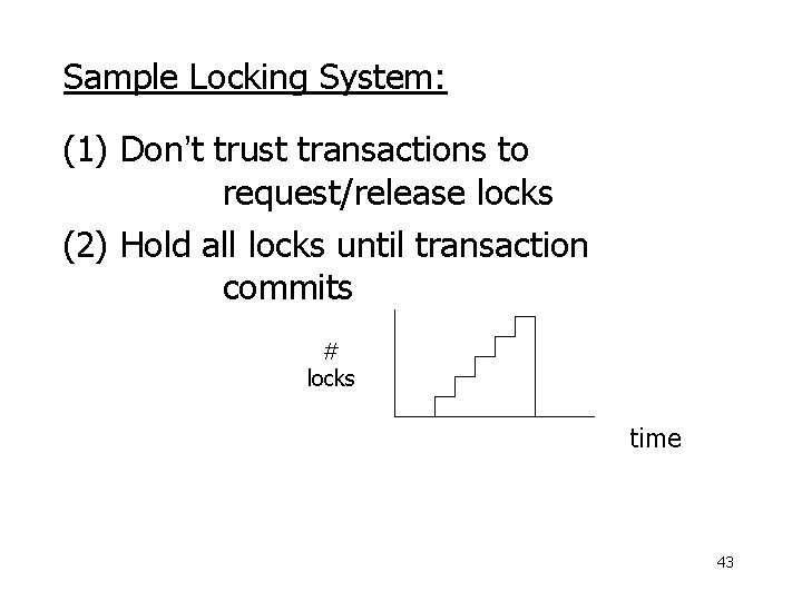 Sample Locking System: (1) Don’t trust transactions to request/release locks (2) Hold all locks