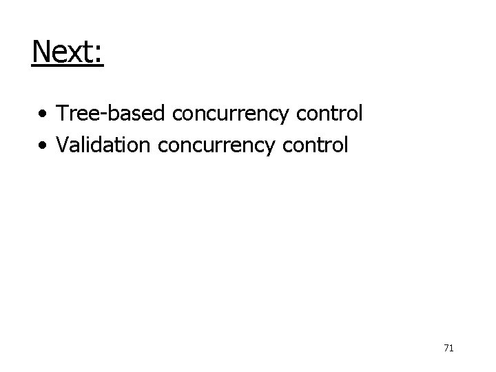 Next: • Tree-based concurrency control • Validation concurrency control 71 