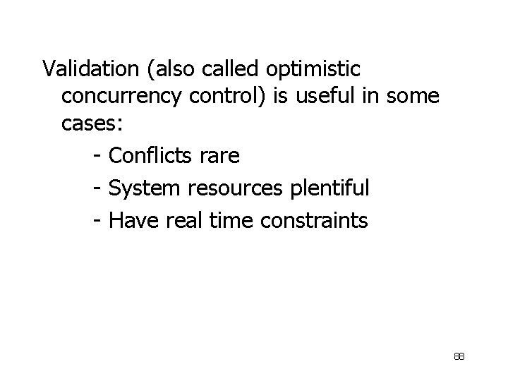 Validation (also called optimistic concurrency control) is useful in some cases: - Conflicts rare