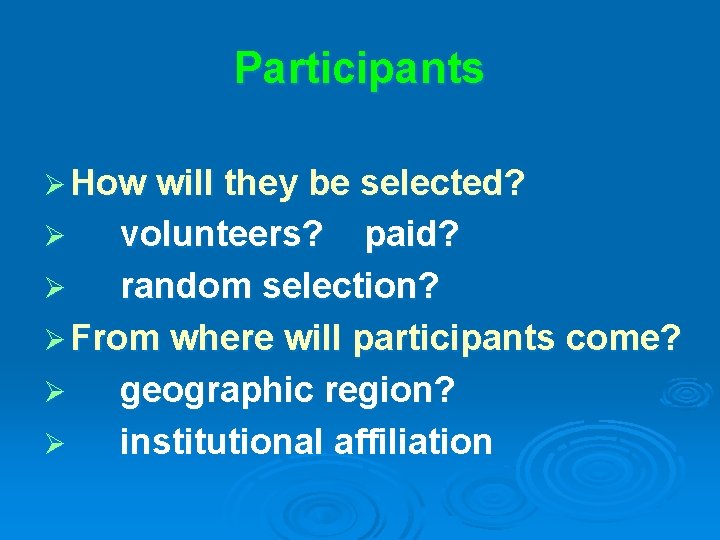 Participants Ø How will they be selected? volunteers? paid? Ø random selection? Ø From