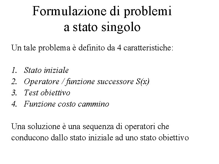 Formulazione di problemi a stato singolo Un tale problema è definito da 4 caratteristiche: