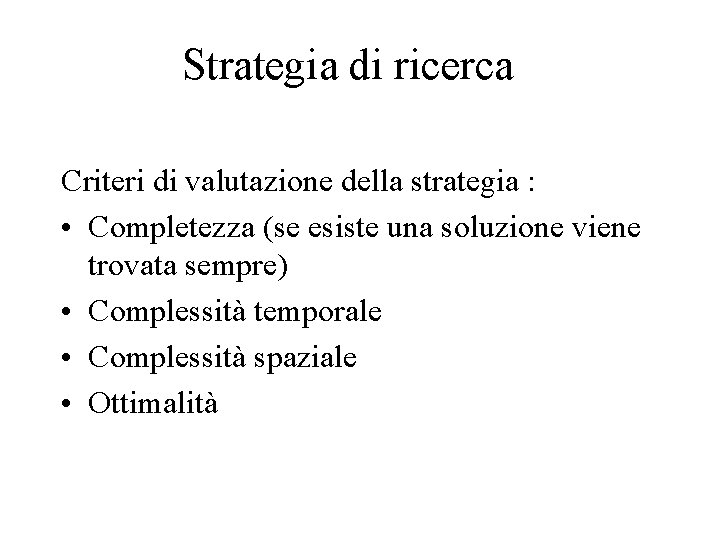 Strategia di ricerca Criteri di valutazione della strategia : • Completezza (se esiste una