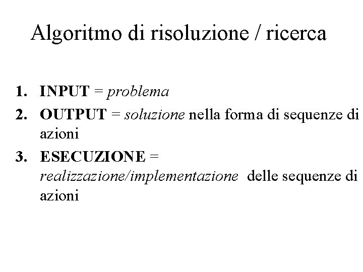 Algoritmo di risoluzione / ricerca 1. INPUT = problema 2. OUTPUT = soluzione nella