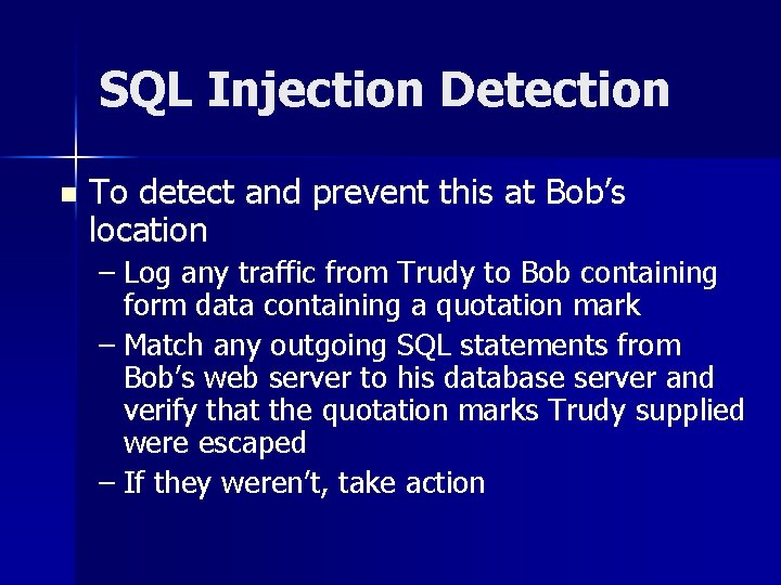 SQL Injection Detection n To detect and prevent this at Bob’s location – Log