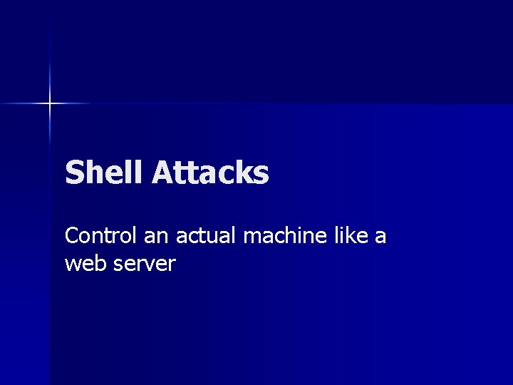 Shell Attacks Control an actual machine like a web server 