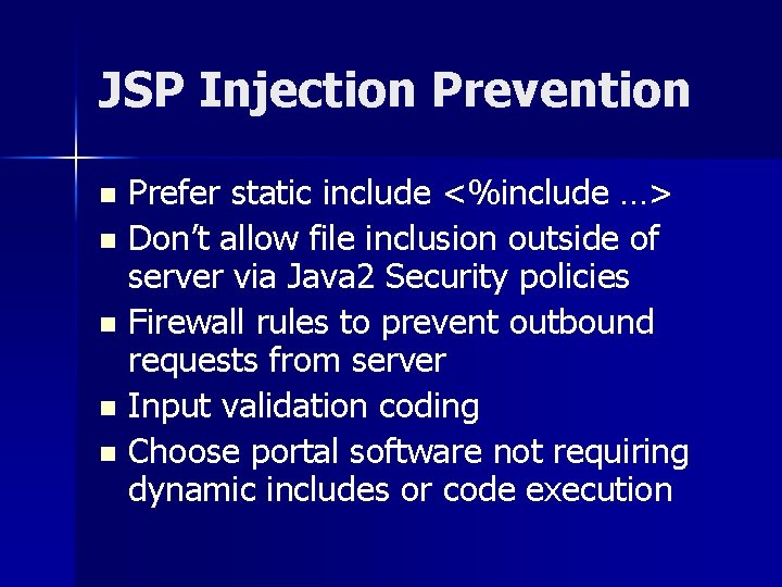 JSP Injection Prevention Prefer static include <%include …> n Don’t allow file inclusion outside