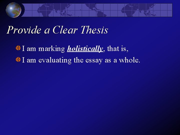 Provide a Clear Thesis I am marking holistically, that is, I am evaluating the Provide a Clear Thesis I am marking holistically, that is, I am evaluating the