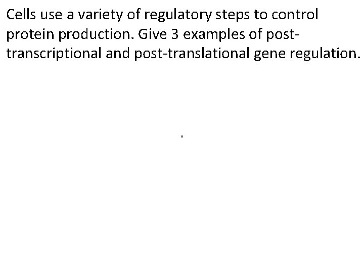 Cells use a variety of regulatory steps to control protein production. Give 3 examples