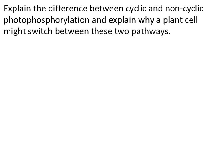 Explain the difference between cyclic and non-cyclic photophosphorylation and explain why a plant cell