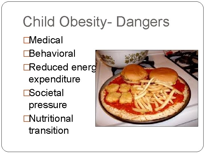 Child Obesity- Dangers �Medical �Behavioral �Reduced energy expenditure �Societal pressure �Nutritional transition 