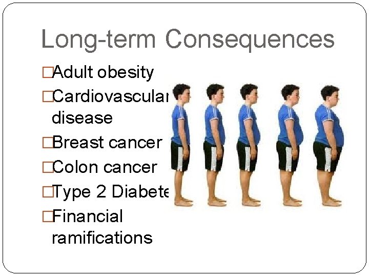 Long-term Consequences �Adult obesity �Cardiovascular disease �Breast cancer �Colon cancer �Type 2 Diabetes �Financial