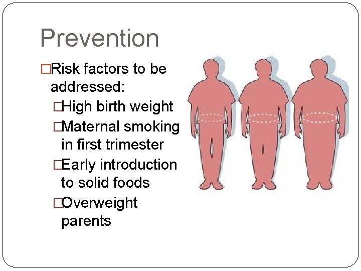 Prevention �Risk factors to be addressed: �High birth weight �Maternal smoking in first trimester