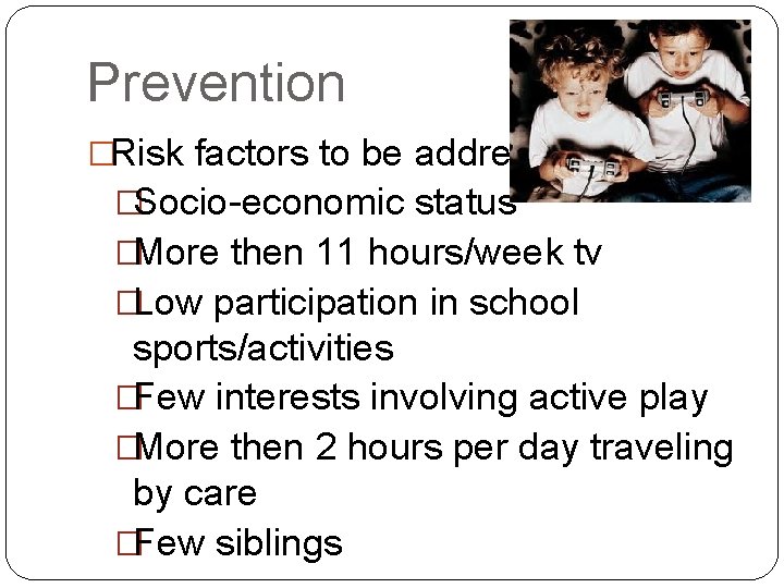 Prevention �Risk factors to be addressed: �Socio-economic status �More then 11 hours/week tv �Low