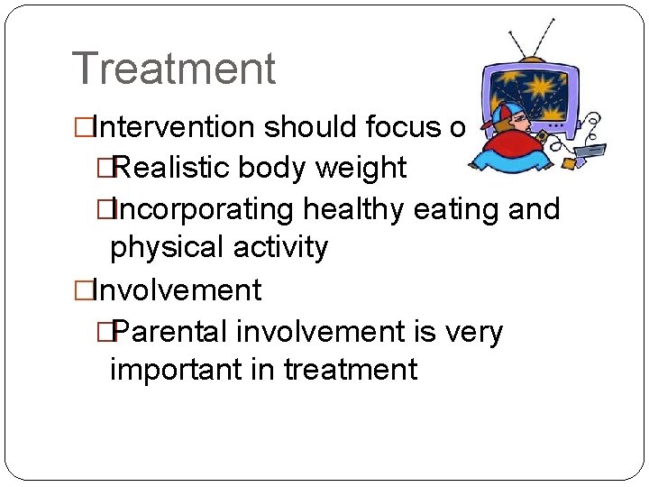 Treatment �Intervention should focus on �Realistic body weight �Incorporating healthy eating and physical activity