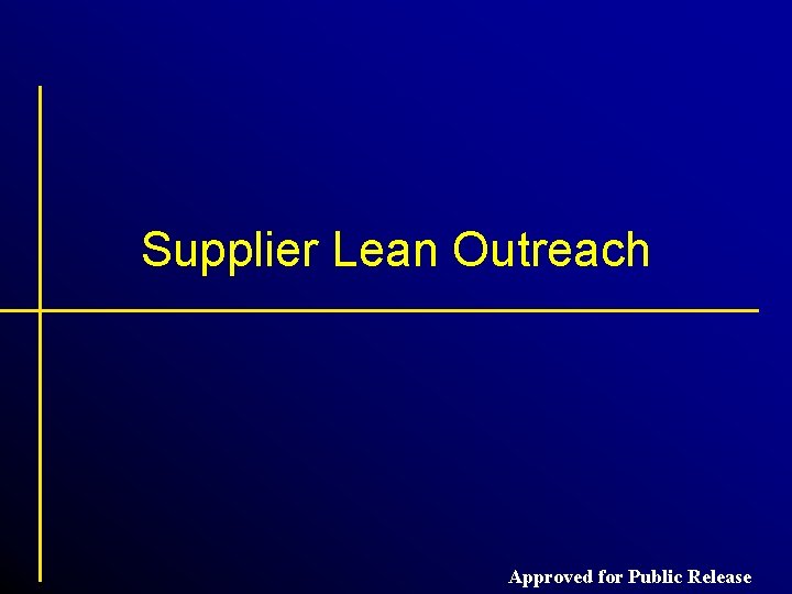 Supplier Lean Outreach Approved for Public Release Supplier Lean Outreach Approved for Public Release