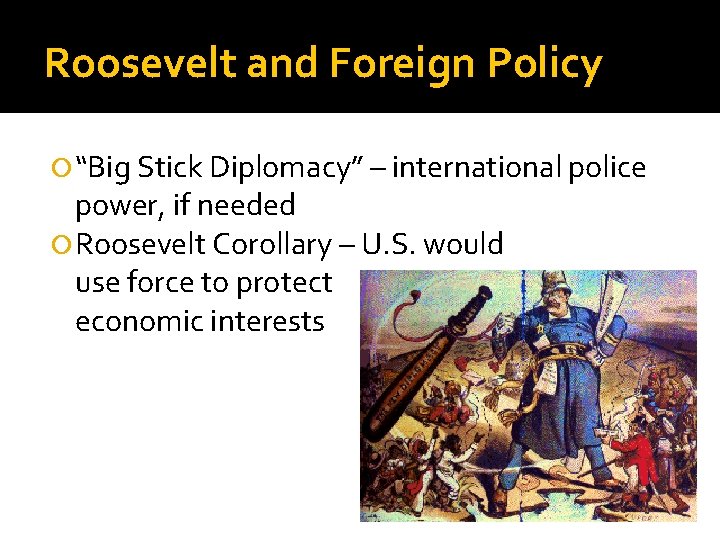 Roosevelt and Foreign Policy “Big Stick Diplomacy” – international police power, if needed Roosevelt