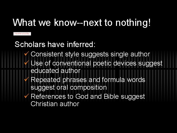 What we know--next to nothing! Scholars have inferred: ü Consistent style suggests single author
