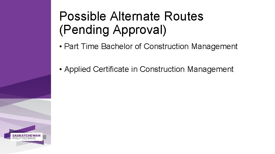 Possible Alternate Routes (Pending Approval) • Part Time Bachelor of Construction Management • Applied