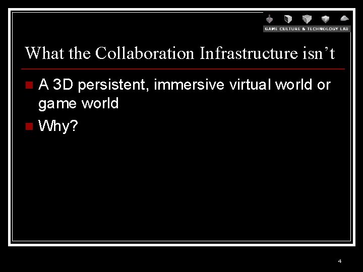 What the Collaboration Infrastructure isn’t A 3 D persistent, immersive virtual world or game